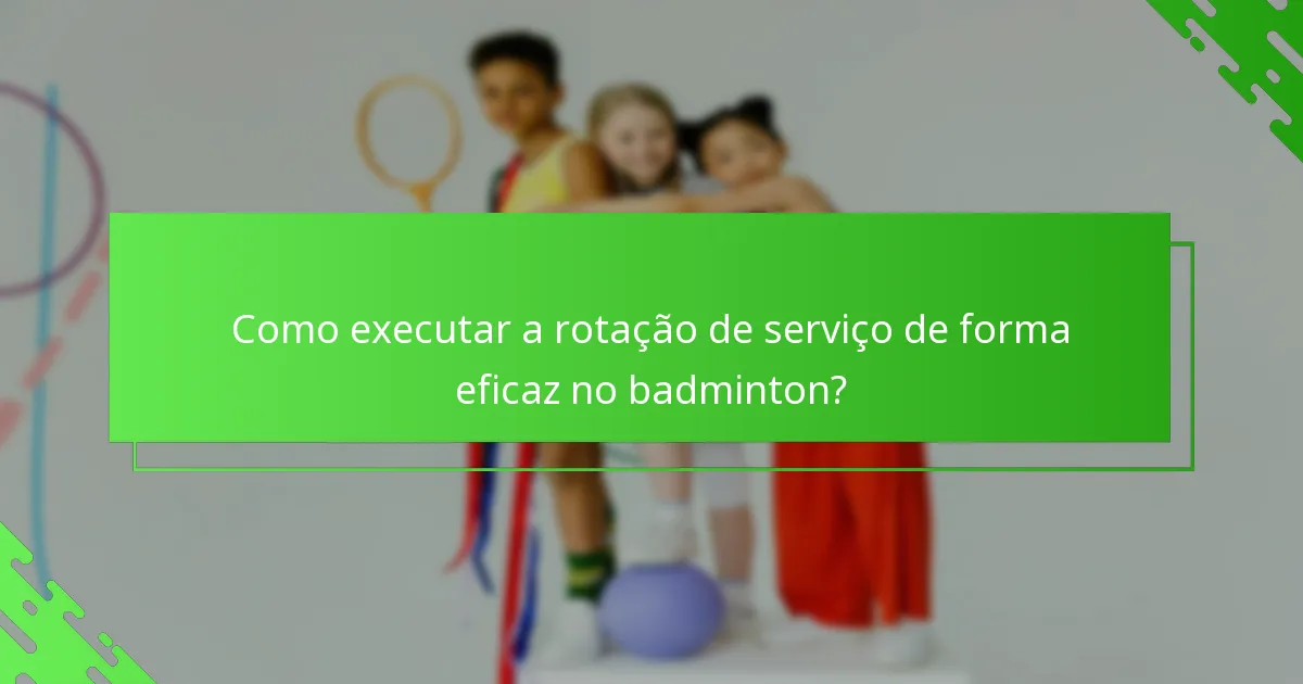 Como executar a rotação de serviço de forma eficaz no badminton?