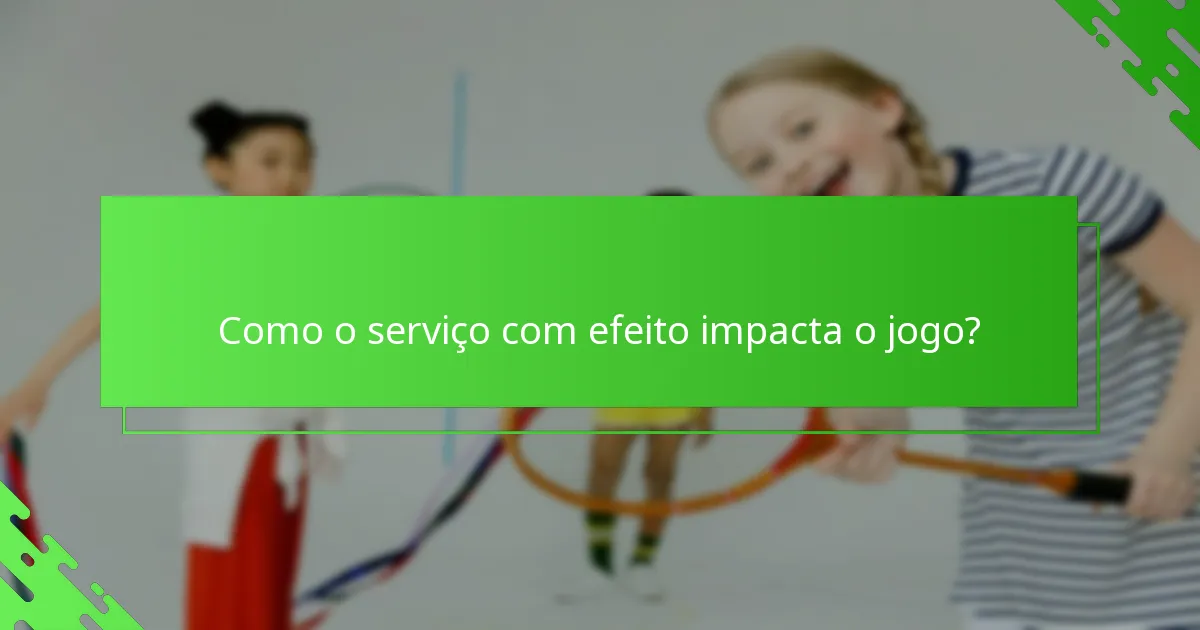 Como o serviço com efeito impacta o jogo?
