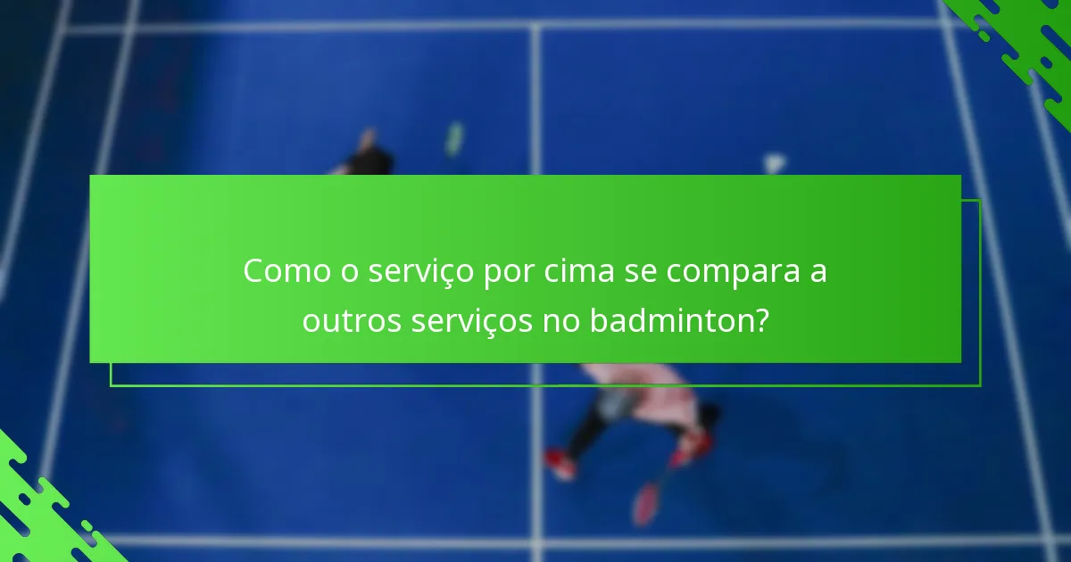 Como o serviço por cima se compara a outros serviços no badminton?
