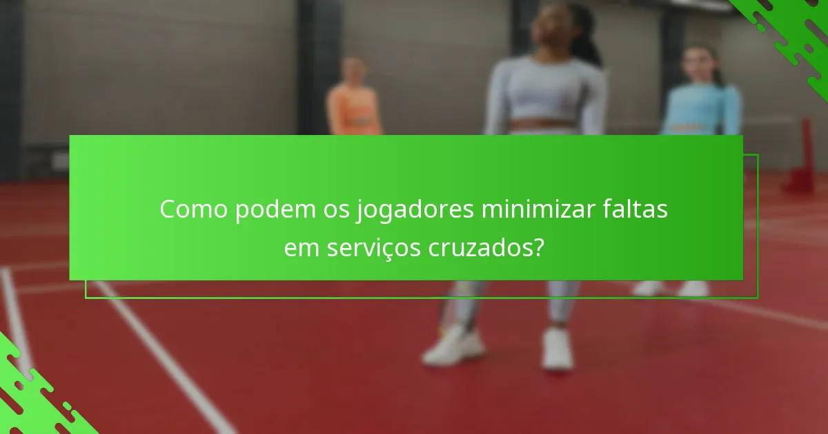 Como podem os jogadores minimizar faltas em serviços cruzados?