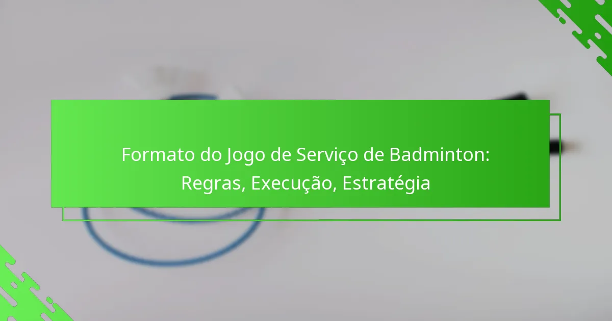 Formato do Jogo de Serviço de Badminton: Regras, Execução, Estratégia