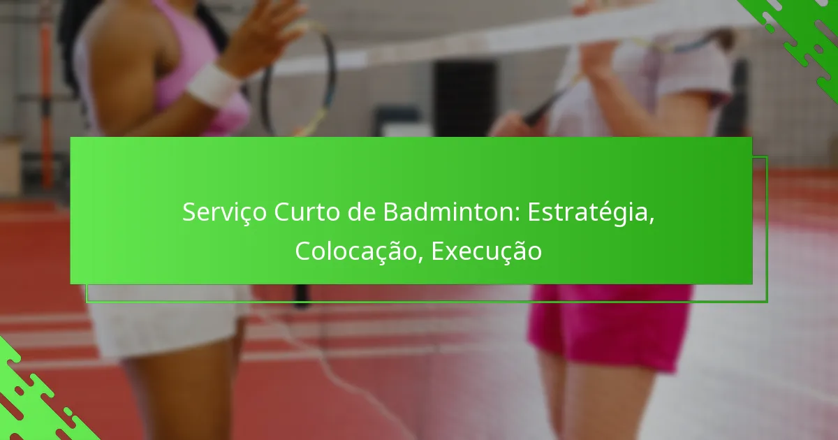 Serviço Curto de Badminton: Estratégia, Colocação, Execução
