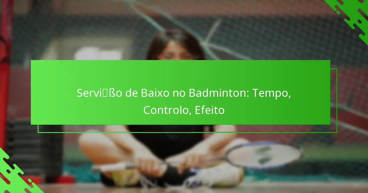 Serviço de Baixo no Badminton: Tempo, Controlo, Efeito