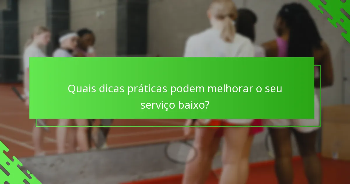 Quais dicas práticas podem melhorar o seu serviço baixo?