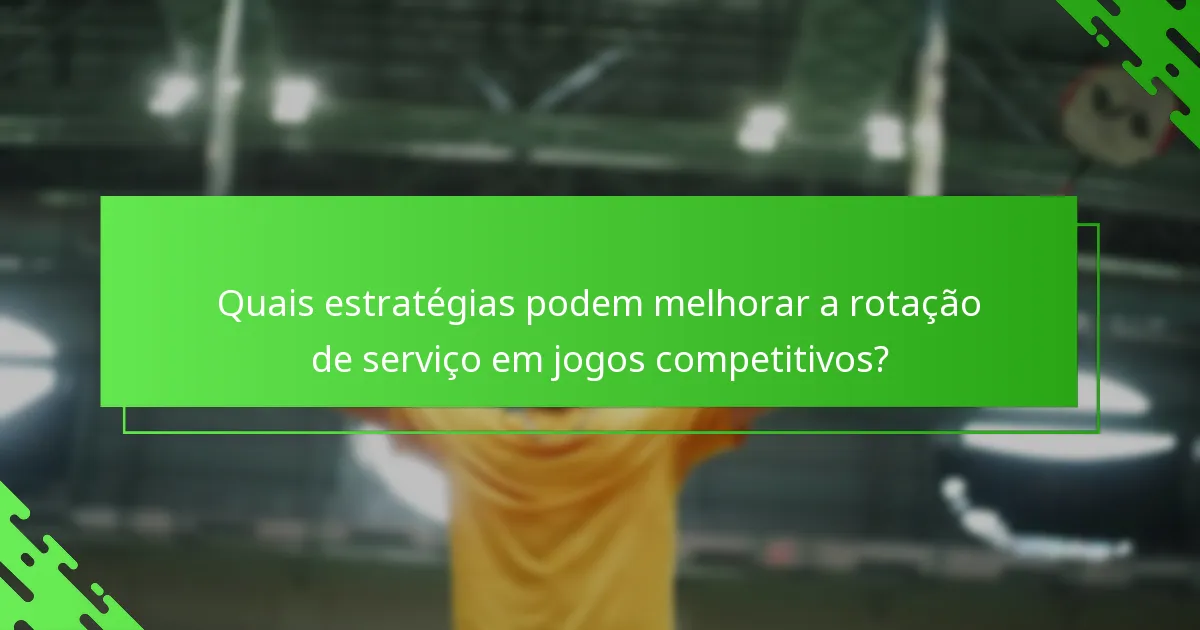 Quais estratégias podem melhorar a rotação de serviço em jogos competitivos?