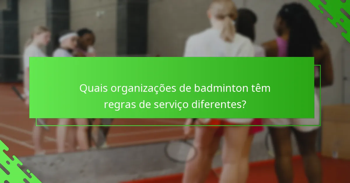Quais organizações de badminton têm regras de serviço diferentes?