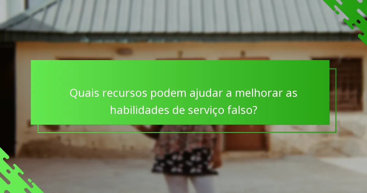 Quais recursos podem ajudar a melhorar as habilidades de serviço falso?
