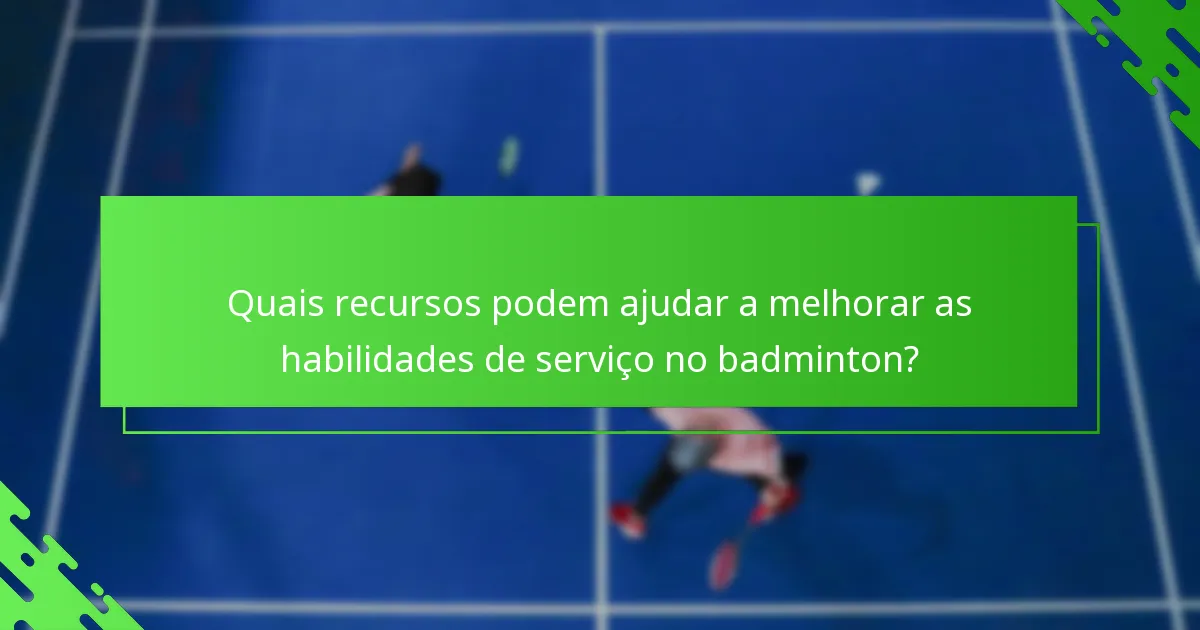 Quais recursos podem ajudar a melhorar as habilidades de serviço no badminton?