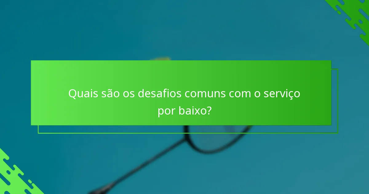 Quais são os desafios comuns com o serviço por baixo?