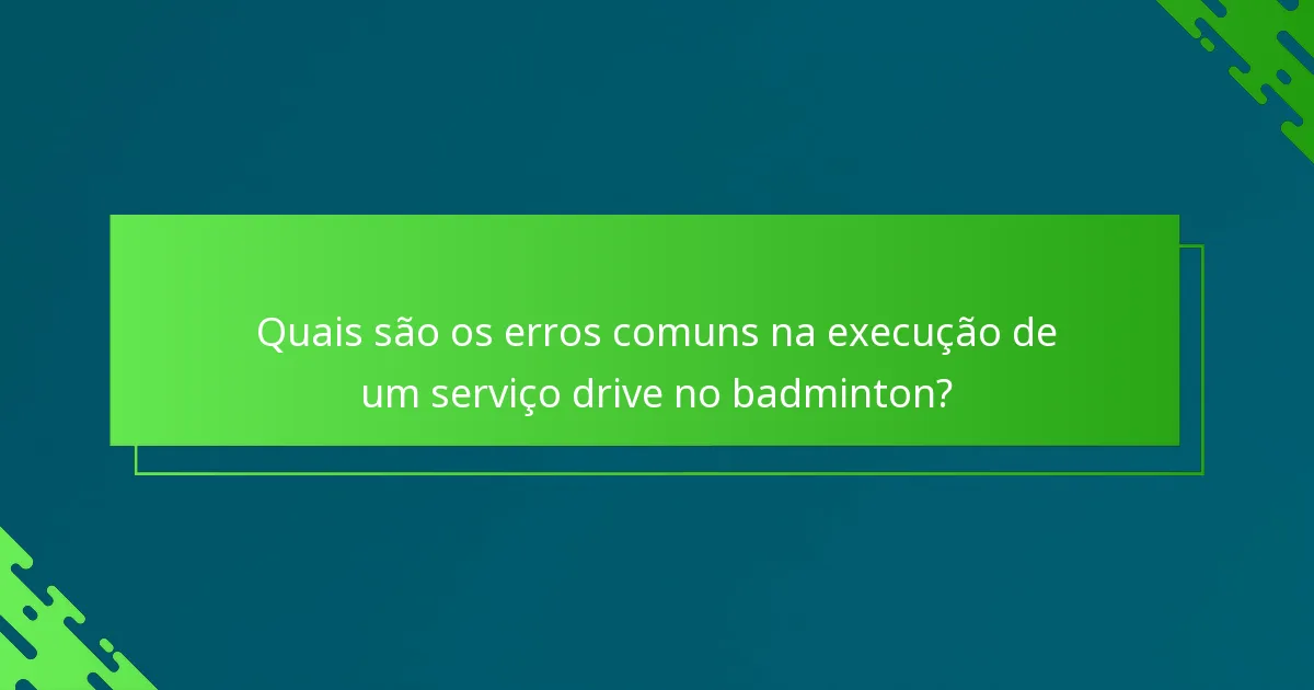 Quais são os erros comuns na execução de um serviço drive no badminton?