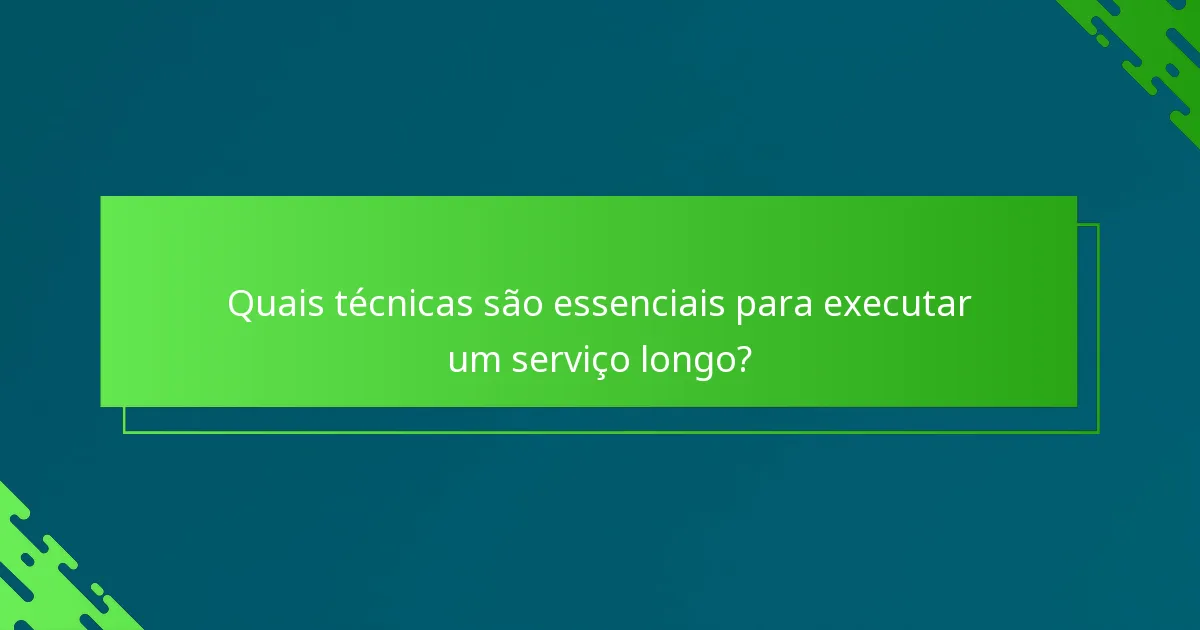 Quais técnicas são essenciais para executar um serviço longo?