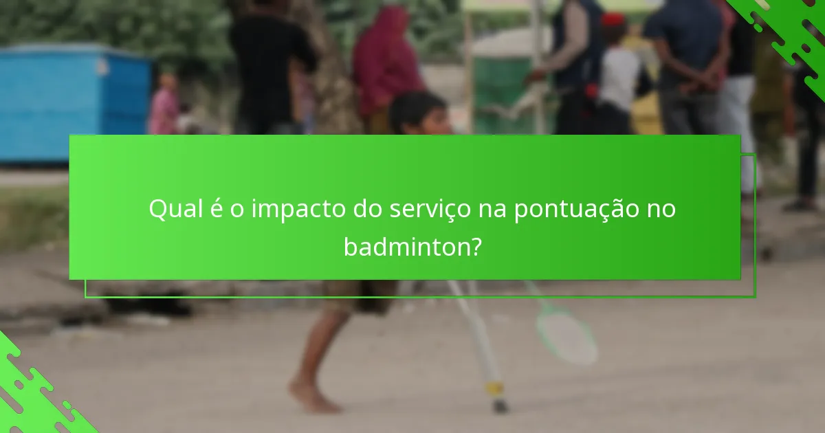 Qual é o impacto do serviço na pontuação no badminton?