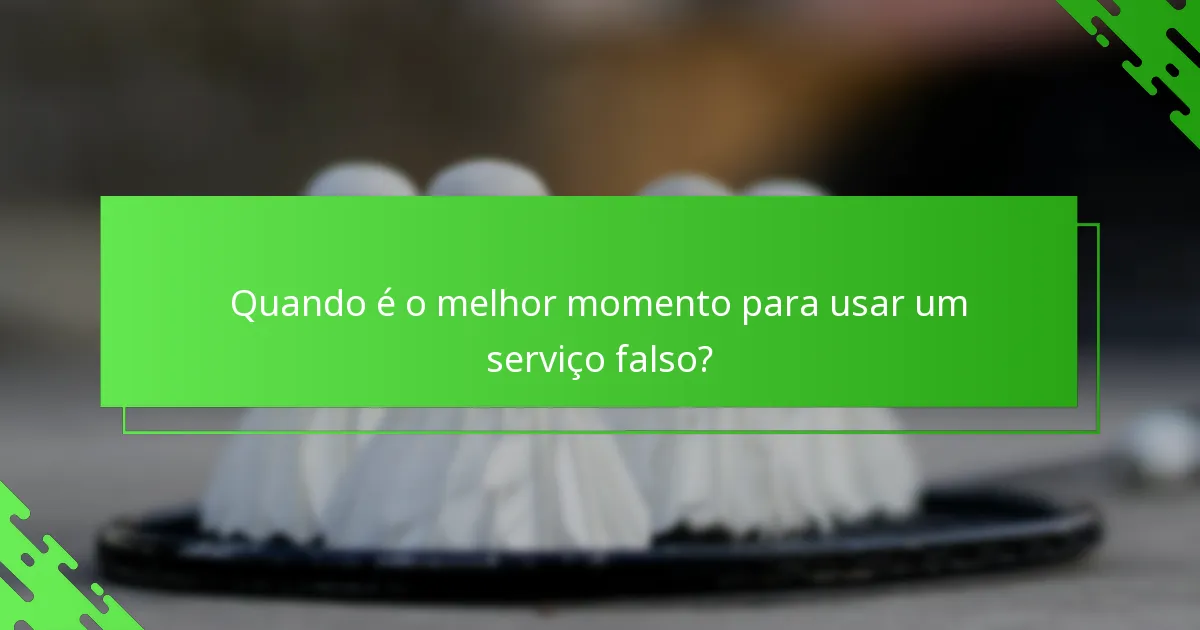 Quando é o melhor momento para usar um serviço falso?