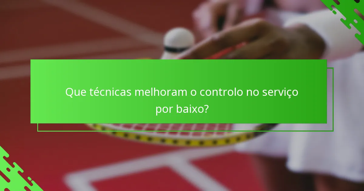 Que técnicas melhoram o controlo no serviço por baixo?